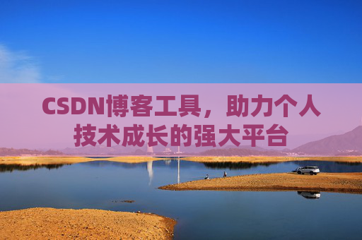 CSDN博客工具,助力个人技术成长的强大平台